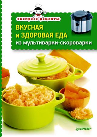 Вкусная и здоровая еда из мультиварки-скороварки