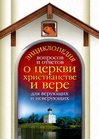 Энциклопедия вопросов и ответов о церкви, христианстве и вере для верующих и неверующих