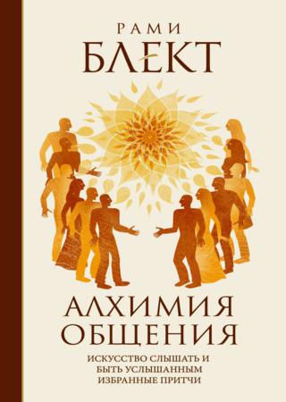 Алхимия общения. Искусство слышать и быть услышанным. Избранные притчи