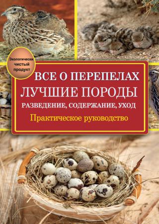 Все о перепелах. Лучшие породы. Разведение, содержание, уход. Практическое руководство