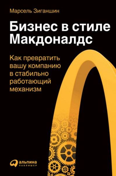 Бизнес в стиле «Макдоналдс». Как превратить вашу компанию в стабильно работающий механизм