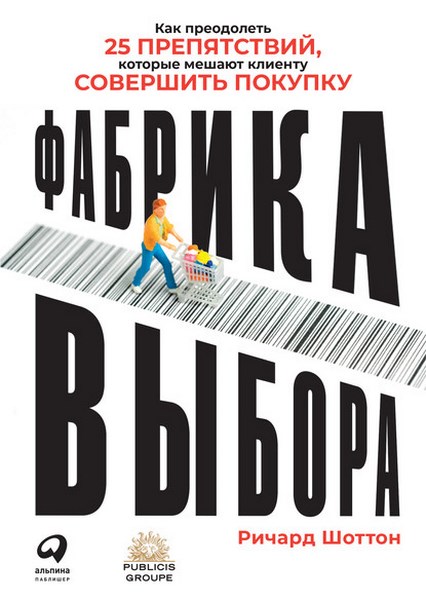 Фабрика выбора. Как преодолеть 25 препятствий, которые мешают клиенту совершить покупку