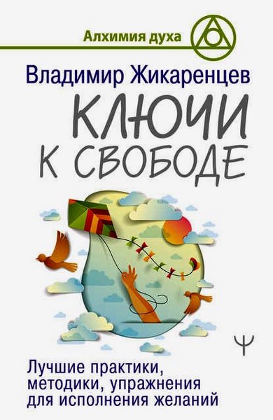 Ключи к свободе. Лучшие практики, методики, упражнения для исполнения желаний