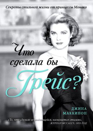 Что сделала бы Грейс? Секреты стильной жизни от принцессы Монако