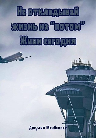 Не откладывай жизнь на потом. Живи сегодня