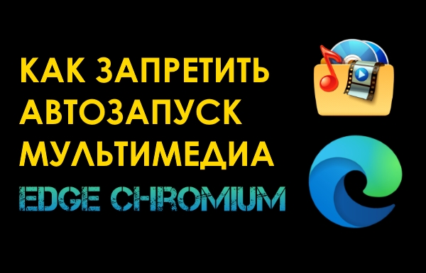 Как запретить (разрешить) автозапуск мультимедиа в Edge Chromium