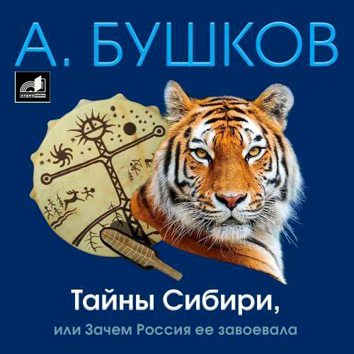 Александр Бушков Тайны Сибири, или Зачем Россия ее завоевала Аудиокнига