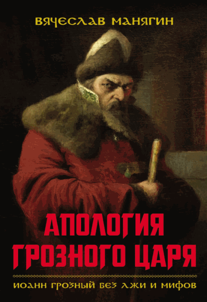 Вячеслав Манягин. Апология Грозного царя. Иоанн Грозный без лжи и мифов