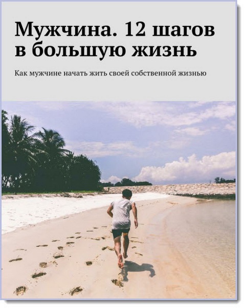 Мужчина. 12 шагов в большую жизнь. Как мужчине начать жить своей собственной жизнью