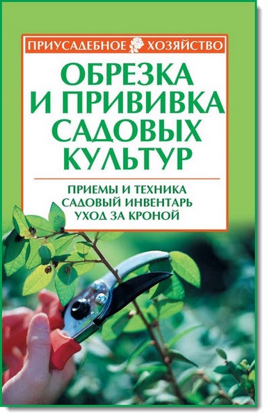 Роман Кудрявец. Обрезка и прививка садовых культур. Приемы и техника, садовый инвентарь, уход за кроной