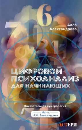 Алла Александрова. Цифровой психоанализ для начинающих. Доказательная нумерология