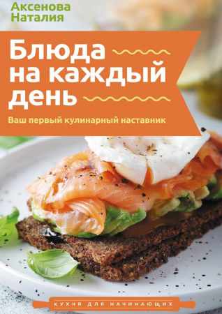 Наталия Аксенова. Блюда на каждый день. Ваш первый кулинарный наставник
