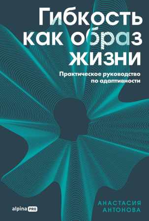 Анастасия Антонова. Гибкость как образ жизни. Практическое руководство по адаптивности