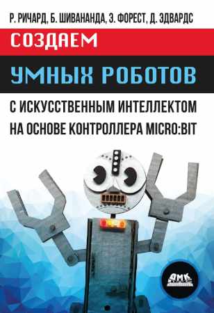 Р. Ричард. Создаем умных роботов с искусственным интеллектом на основе контроллера Micro:bit