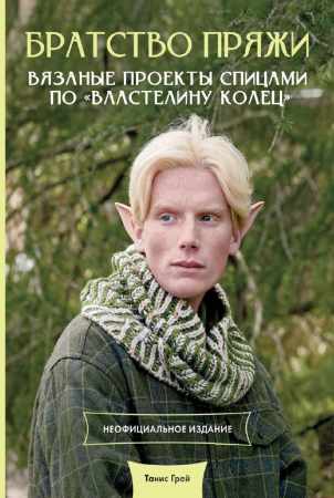 Братство пряжи. Вязаные проекты спицами по «Властелину колец»