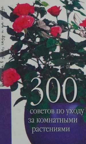 300 советов по уходу за комнатными растениями