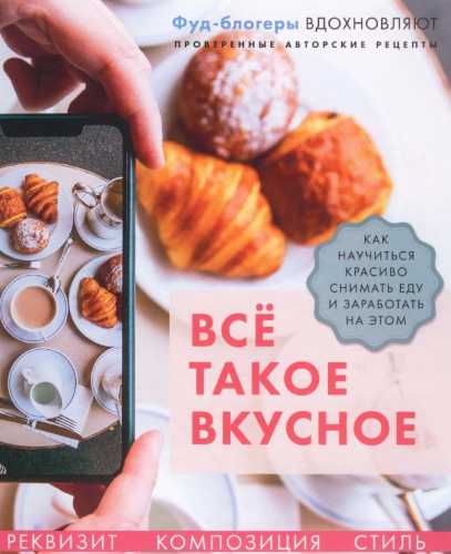 Валерия Каширская. Всё такое вкусное. Как научиться красиво снимать еду и заработать на этом