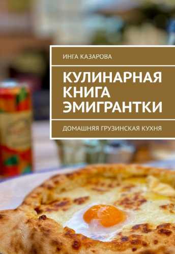 Инга Казарова. Кулинарная книга эмигрантки. Домашняя грузинская кухня