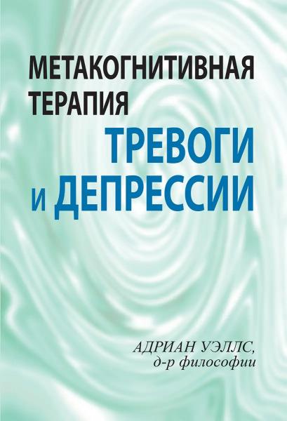 Адриан Уэллс. Метакогнитивная терапия тревоги и депрессии