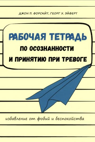 Дж. Форсайт. Рабочая тетрадь по осознанности и принятию при тревоге