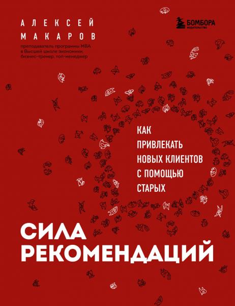 Алексей Макаров. Сила рекомендаций. Как привлекать новых клиентов с помощью старых