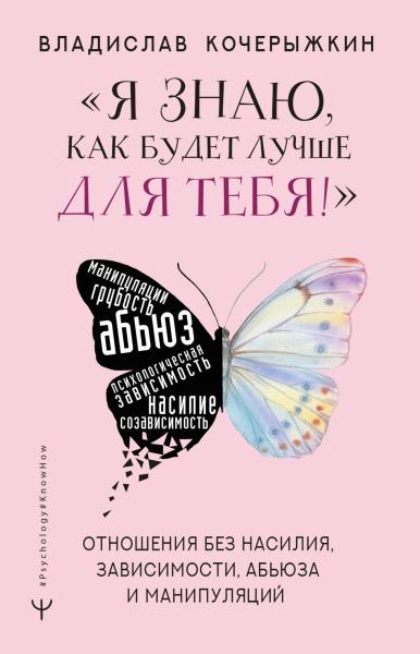 Владислав Кочерыжкин. «Я знаю, как будет лучше для тебя!» Здоровые отношения без насилия, зависимости, абьюза и манипуляций