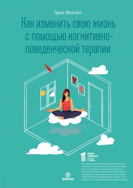 Эрик Мейзел. Как изменить свою жизнь с помощью когнитивно-поведенческой терапии