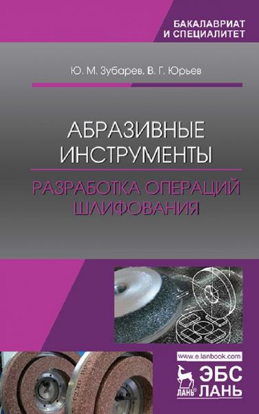 Ю М. Зубарев. Абразивные инструменты. Разработка операций шлифования