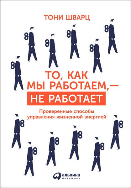 Т. Шварц. То, как мы работаем, – не работает. Проверенные способы управления жизненной энергией