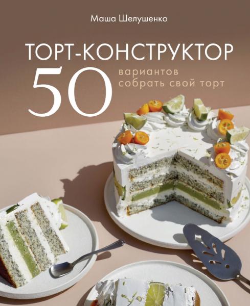 Мария Шелушенко. Торт-конструктор. 50 вариантов собрать свой торт