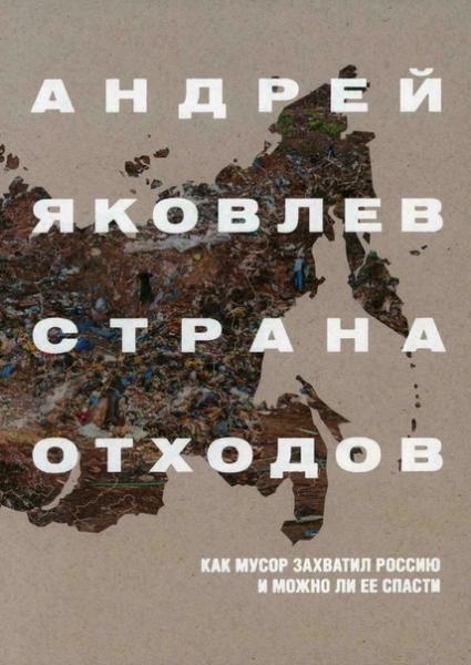 Андрей Яковлев. Страна отходов. Как мусор захватил Россию и можно ли ее спасти