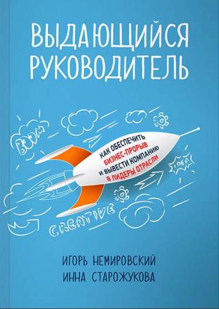 Игорь Немировский, Инна Старожукова. Выдающийся руководитель. Как обеспечить бизнес-прорыв и вывести компанию в лидеры отрасли