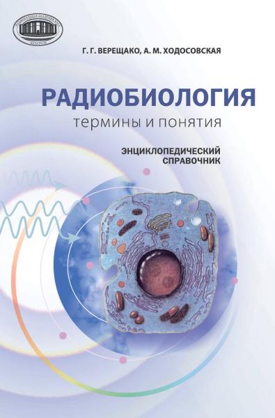 Г.Г. Верещако. Радиобиология. Термины и понятия. Энциклопедический справочник