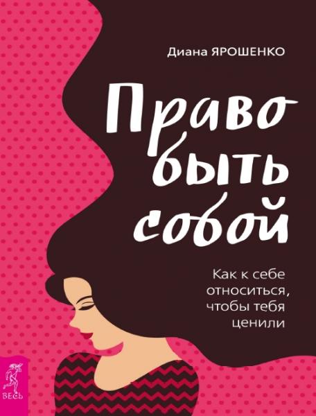 Диана Ярошенко. Право быть собой. Как к себе относиться, чтобы тебя ценили