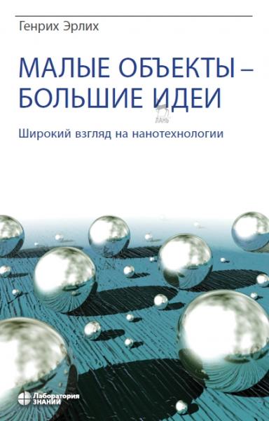 Генрих Эрлих. Малые объекты - большие идеи. Широкий взгляд на нанотехнологии