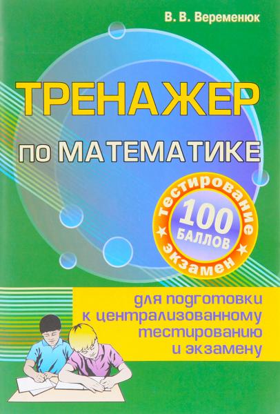 В.В. Веременюк. Тренажер по математике для подготовки к централизованному тестированию и экзамену