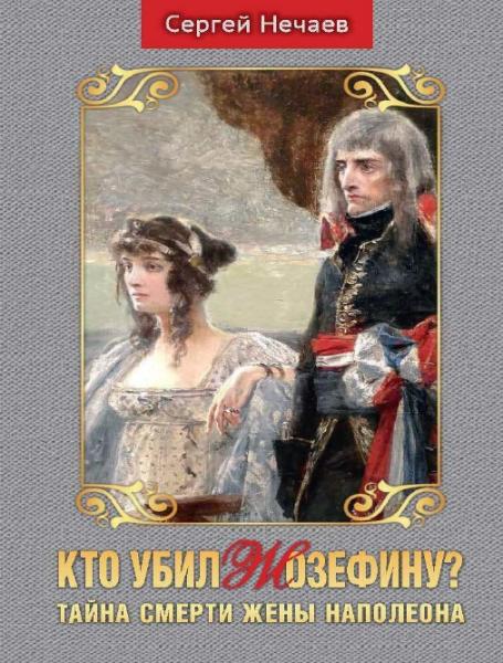 Сергей Нечаев. Кто убил Жозефину? Тайна смерти жены Наполеона