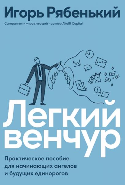 Игорь Рябенький. Легкий венчур. Практическое руководство для начинающих ангелов и будущих единорогов