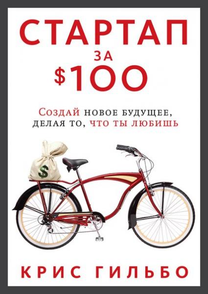 К. Гильбо. Стартап за $100. Создай новое будущее, делая то, что ты любишь