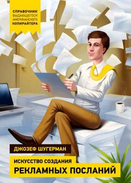 Джозеф Шугерман. Искусство создания рекламных посланий. Справочник выдающегося американского копирайтера