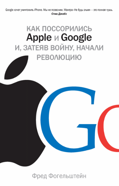 Фред Фогельштейн. Как поссорились Apple и Google и, затеяв войну, начали революцию