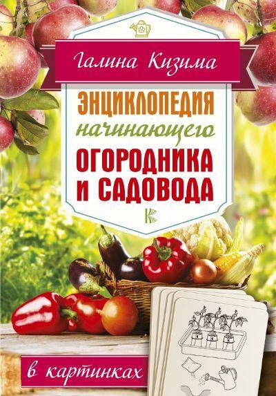 Галина Кизима. Энциклопедия начинающего огородника и садовода в картинках