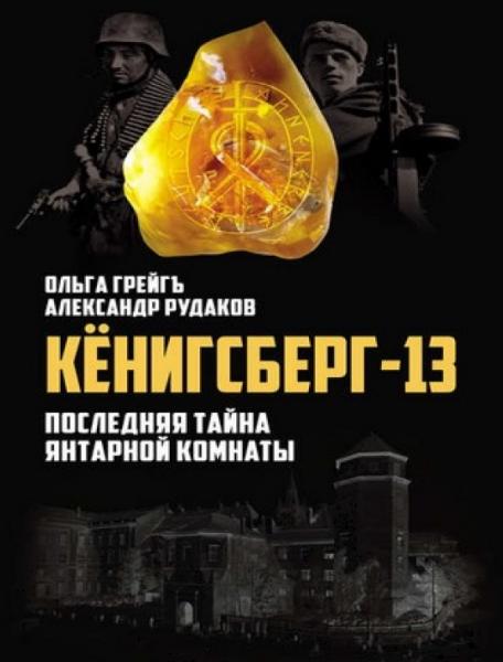 Ольга Грейгъ. Кёнигсберг-13, или последняя тайна янтарной комнаты