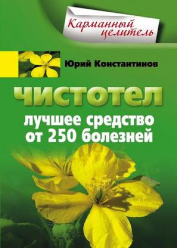 Юрий Константинов. Чистотел. Лучшее средство от 250 болезней