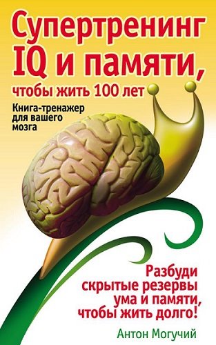 Антон Могучий. Супертренинг IQ и памяти, чтобы жить 100 лет