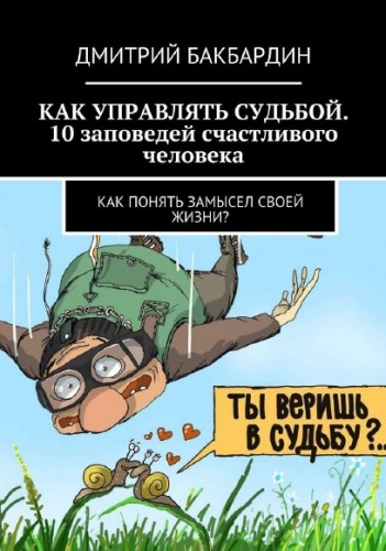 Д. Бакбардин. Как управлять судьбой. 10 заповедей счастливого человека