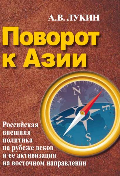 А.В. Лукин. Поворот к Азии. Российская внешняя политика на рубеже веков и ее активизация на восточном направлении