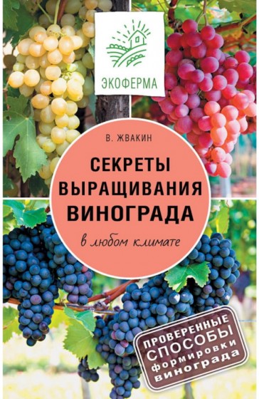 Виктор Жвакин. Секреты выращивания винограда в любом климате. Проверенные способы формировки винограда