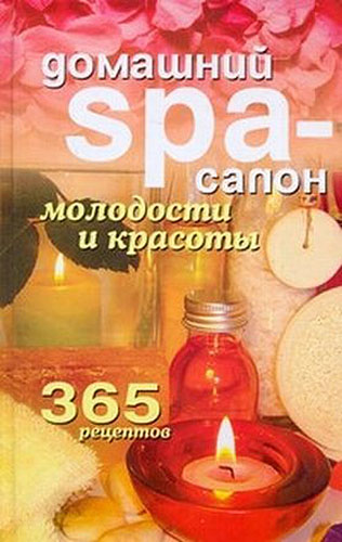 Татьяна Лагутина. Домашний SPA-салон молодости и красоты. 365 рецептов