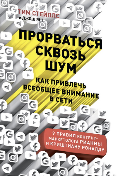 Тим Стейплс, Джош Янг. Прорваться сквозь шум. Как привлечь всеобщее внимание в сети